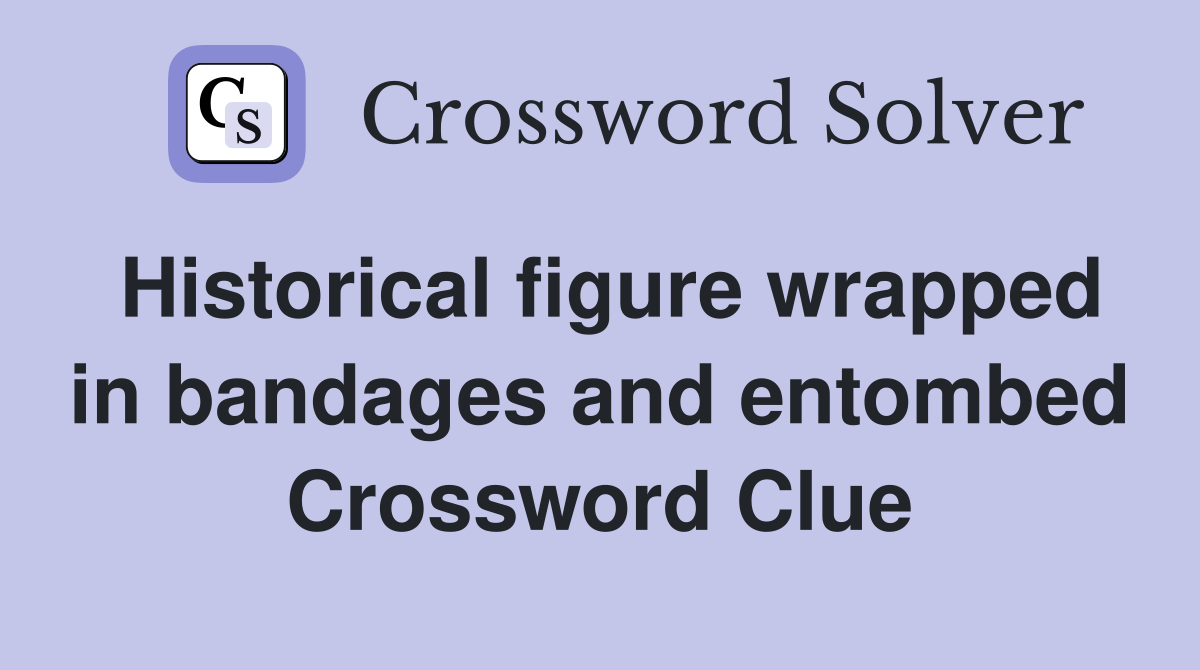Historical figure wrapped in bandages and entombed Crossword Clue